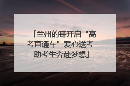 兰州的哥开启“高考直通车”爱心送考 助考生奔赴梦想