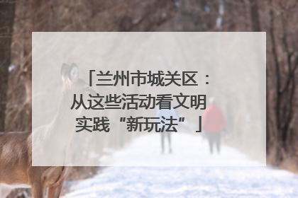 兰州市城关区：从这些活动看文明实践“新玩法”