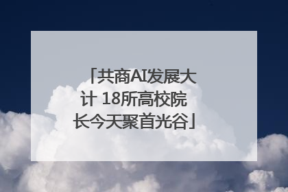 共商AI发展大计 18所高校院长今天聚首光谷