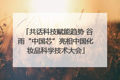 共话科技赋能趋势 谷雨“中国芯”亮相中国化妆品科学技术大会