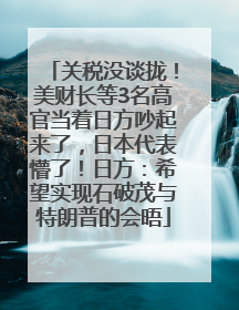 关税没谈拢！美财长等3名高官当着日方吵起来了，日本代表懵了！日方：希望实现石破茂与特朗普的会晤
