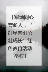 军地同心育新人，“红星向阳茁壮成长”红色教育活动举行
