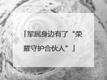 军属身边有了“荣耀守护合伙人”