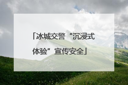 冰城交警“沉浸式体验”宣传安全