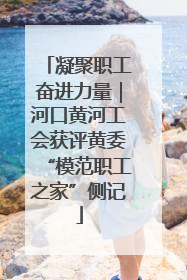 凝聚职工奋进力量｜河口黄河工会获评黄委“模范职工之家”侧记
