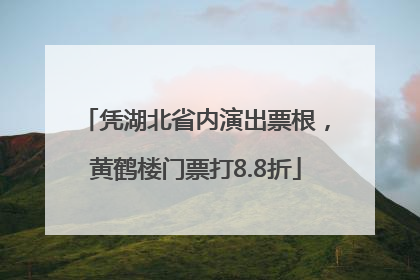 凭湖北省内演出票根，黄鹤楼门票打8.8折