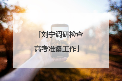 刘宁调研检查高考准备工作