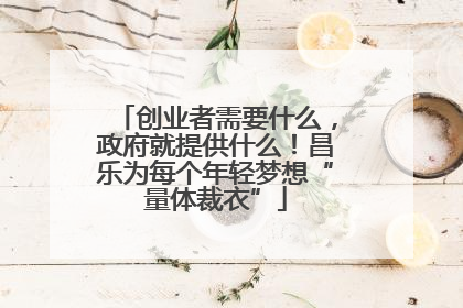 创业者需要什么，政府就提供什么！昌乐为每个年轻梦想“量体裁衣”