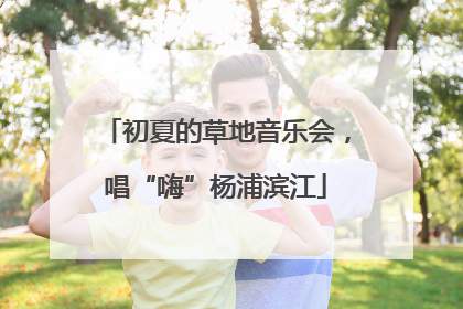 初夏的草地音乐会，唱“嗨”杨浦滨江