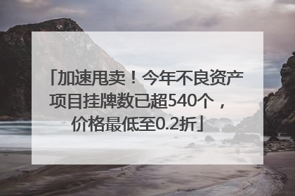 加速甩卖！今年不良资产项目挂牌数已超540个，价格最低至0.2折