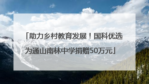 助力乡村教育发展！国科优选为通山南林中学捐赠50万元
