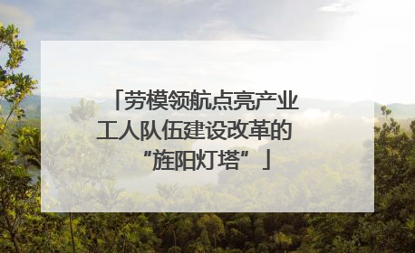 劳模领航点亮产业工人队伍建设改革的“旌阳灯塔”