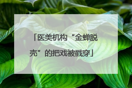 医美机构“金蝉脱壳”的把戏被戳穿
