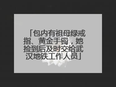 包内有祖母绿戒指、黄金手镯，她捡到后及时交给武汉地铁工作人员