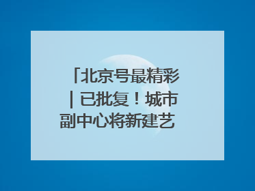 北京号最精彩｜已批复！城市副中心将新建艺术休闲街区