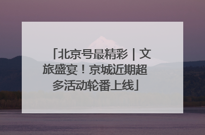 北京号最精彩｜文旅盛宴！京城近期超多活动轮番上线