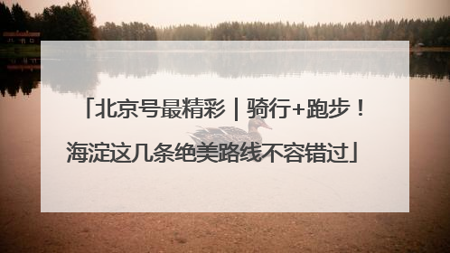 北京号最精彩｜骑行+跑步！海淀这几条绝美路线不容错过