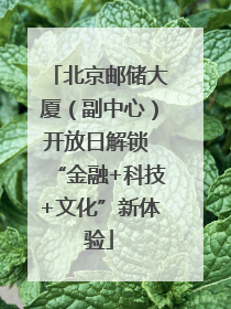 北京邮储大厦（副中心）开放日解锁 “金融+科技+文化”新体验