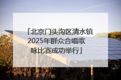 北京门头沟区清水镇2025年群众合唱歌咏比赛成功举行