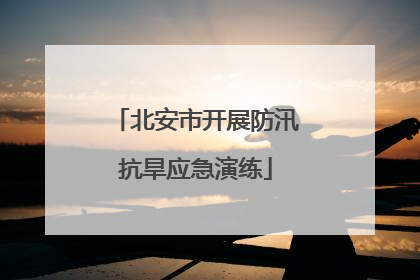 北安市开展防汛抗旱应急演练