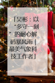 吴彬：以“多守一刻”的耐心解码暴风雨｜最美气象科技工作者