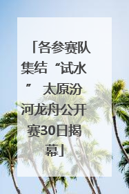 各参赛队集结“试水” 太原汾河龙舟公开赛30日揭幕