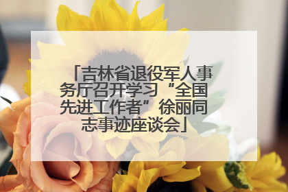吉林省退役军人事务厅召开学习“全国先进工作者”徐丽同志事迹座谈会
