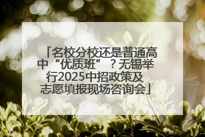 名校分校还是普通高中“优质班”？无锡举行2025中招政策及志愿填报现场咨询会