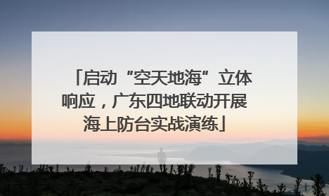 启动“空天地海”立体响应，广东四地联动开展海上防台实战演练