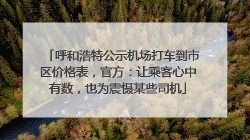 呼和浩特公示机场打车到市区价格表，官方：让乘客心中有数，也为震慑某些司机