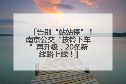 告别“站站停”！南京公交“按铃下车”再升级，20条新线路上线！