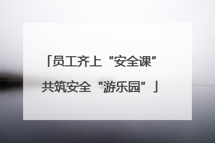 员工齐上“安全课” 共筑安全“游乐园”