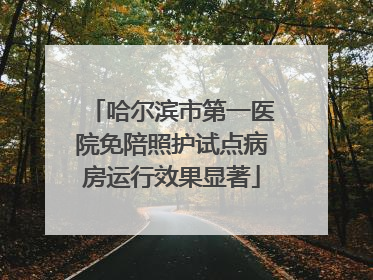 哈尔滨市第一医院免陪照护试点病房运行效果显著