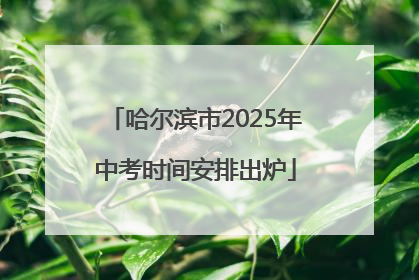 哈尔滨市2025年中考时间安排出炉