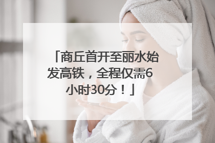 商丘首开至丽水始发高铁，全程仅需6小时30分！