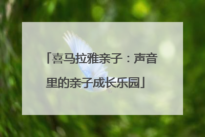 喜马拉雅亲子：声音里的亲子成长乐园