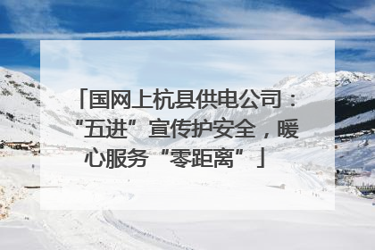 国网上杭县供电公司：“五进”宣传护安全，暖心服务“零距离”