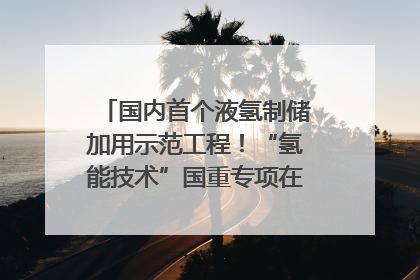 国内首个液氢制储加用示范工程！“氢能技术”国重专项在四川南充启动｜打赢经济发展翻身仗
