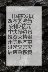 国家发展改革委紧急安排2亿元中央预算内投资支持贵州等地严重洪涝灾害灾后应急恢复