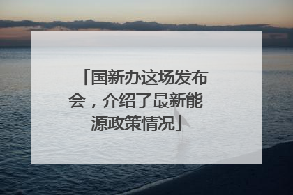 国新办这场发布会，介绍了最新能源政策情况