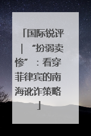 国际锐评｜“扮弱卖惨”：看穿菲律宾的南海讹诈策略
