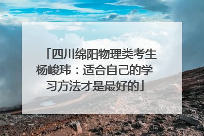 四川绵阳物理类考生杨峻玮：适合自己的学习方法才是最好的