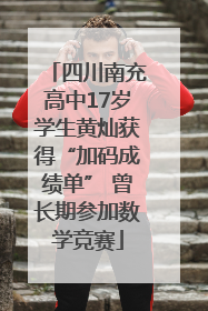 四川南充高中17岁学生黄灿获得“加码成绩单” 曾长期参加数学竞赛