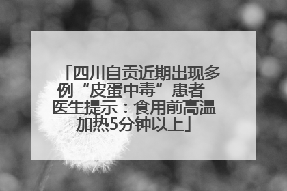 四川自贡近期出现多例“皮蛋中毒”患者 医生提示：食用前高温加热5分钟以上