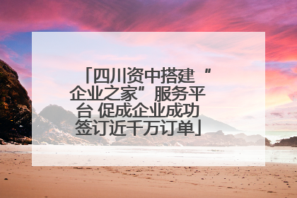 四川资中搭建“企业之家”服务平台 促成企业成功签订近千万订单