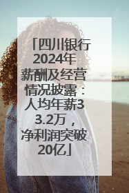 四川银行2024年薪酬及经营情况披露：人均年薪33.2万，净利润突破20亿