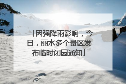 因强降雨影响，今日，丽水多个景区发布临时闭园通知
