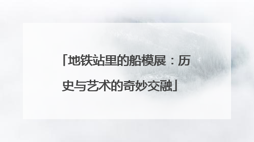 地铁站里的船模展：历史与艺术的奇妙交融