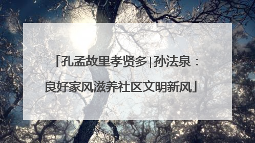 孔孟故里孝贤多∣孙法泉：良好家风滋养社区文明新风