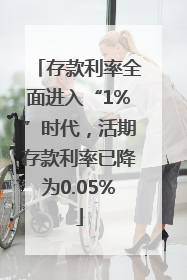 存款利率全面进入“1%”时代，活期存款利率已降为0.05%